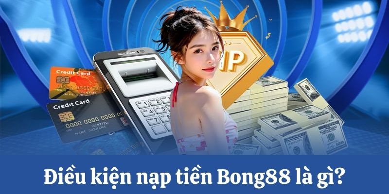 Điều kiện nạp tiền Bong88